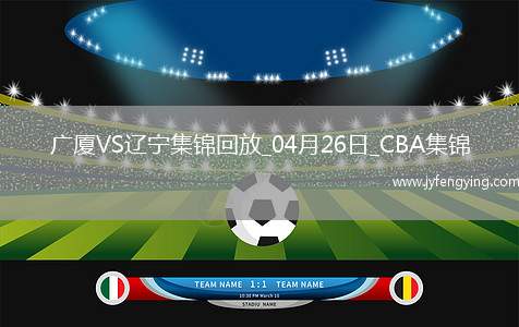 04月26日CBA季后賽半決賽G1 廣廈 - 遼寧 精彩鏡頭