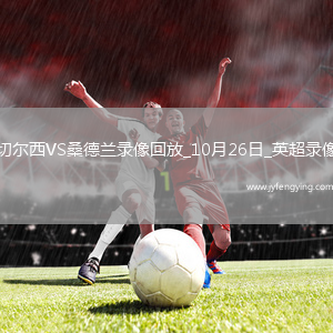 10月26日英超第9輪切爾西vs桑德蘭全場錄像