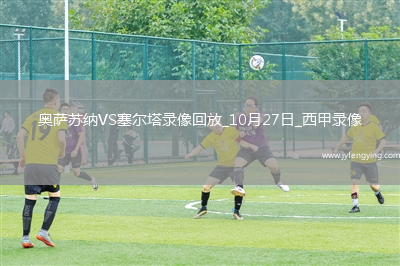 10月27日西甲第10輪奧薩蘇納vs塞爾塔全場錄像