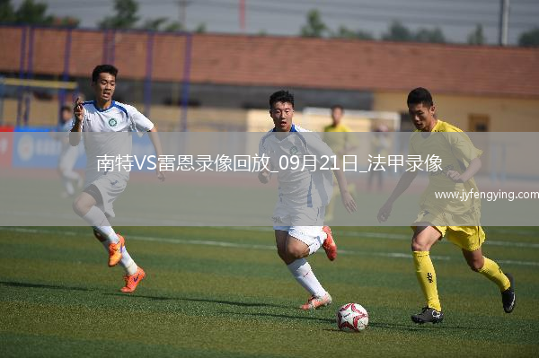 09月21日法甲第5輪南特vs雷恩全場(chǎng)錄像