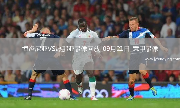 09月21日意甲第4輪博洛尼亞vs熱那亞全場(chǎng)錄像